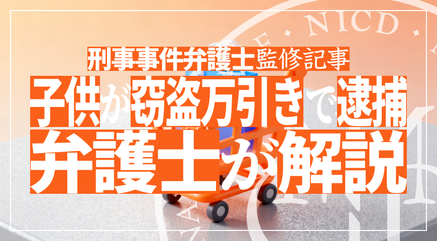 未成年の子供が窃盗・万引きで逮捕されたら – 少年事件に強い弁護士が窃盗・万引きの弁護活動や示談を詳しく解説