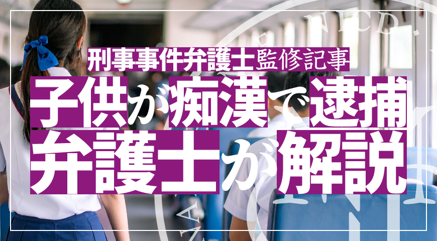 未成年の子供が痴漢で逮捕されたら – 少年事件に強い弁護士が痴漢の弁護活動や示談を詳しく解説