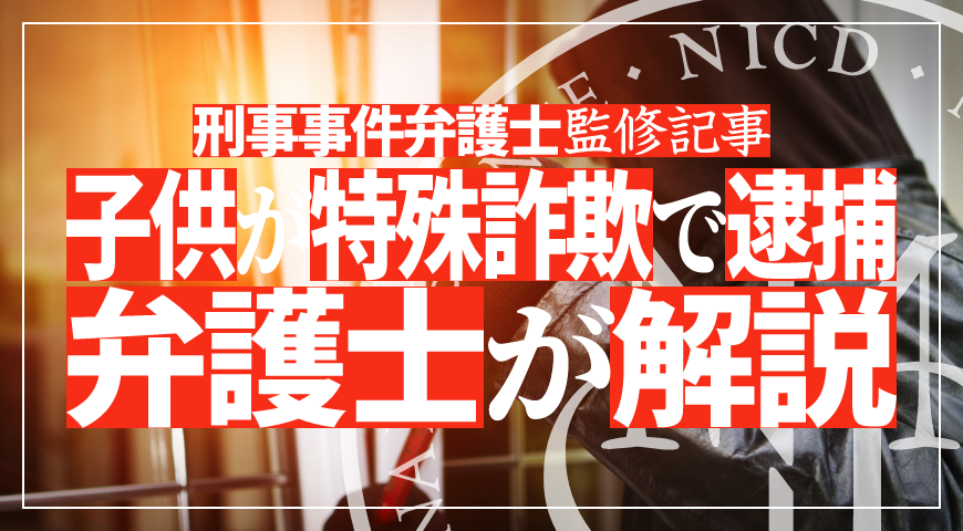 未成年の子供が特殊詐欺で逮捕されたら – 少年事件に強い弁護士が特殊詐欺の弁護活動や示談を詳しく解説