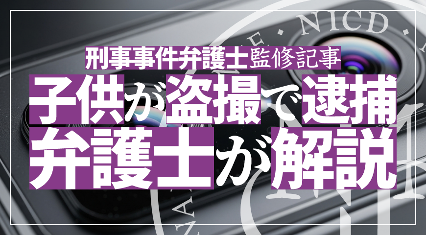 未成年の子供が盗撮で逮捕されたら – 少年事件に強い弁護士が盗撮の弁護活動や示談を詳しく解説
