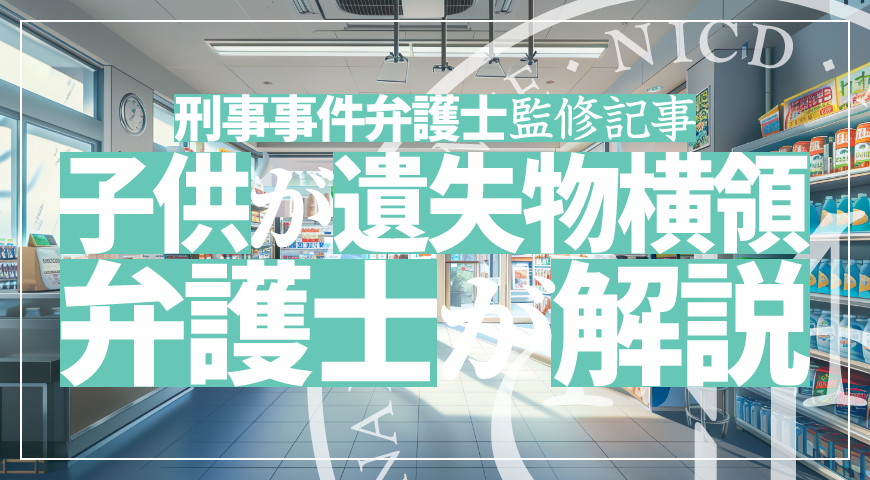 未成年の子供が遺失物等横領で逮捕されたら – 少年事件に強い弁護士が遺失物等横領の弁護活動や示談を詳しく解説