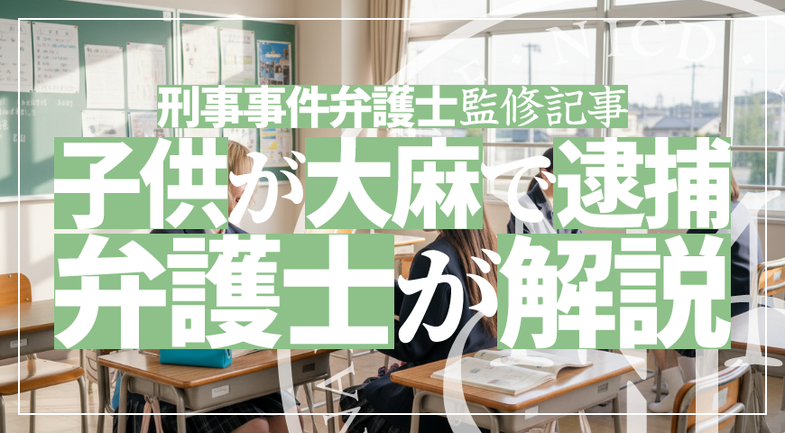 未成年の子供が大麻で逮捕されたら – 少年事件に強い弁護士が大麻で逮捕された場合の弁護活動を詳しく解説