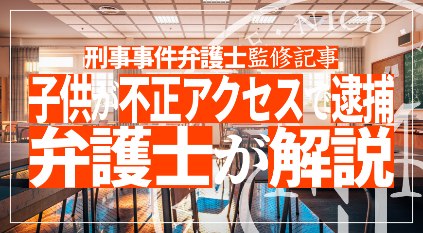 未成年の子供が不正アクセス禁止法違反で逮捕されたら – 少年事件に強い弁護士が不正アクセス禁止法違反の弁護活動や示談を詳しく解説